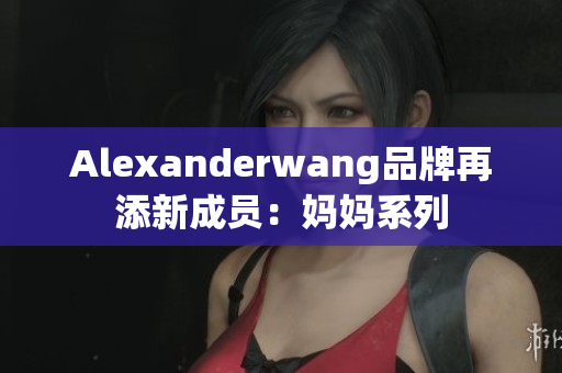Alexanderwang品牌再添新成员：妈妈系列