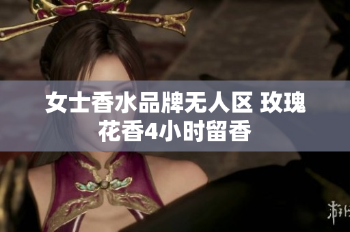 女士香水品牌无人区 玫瑰花香4小时留香