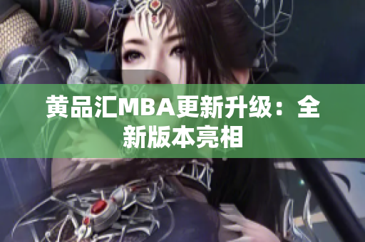 黄品汇MBA更新升级：全新版本亮相