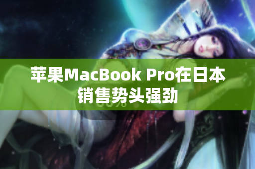 苹果MacBook Pro在日本销售势头强劲