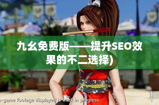 九幺免费版——提升SEO效果的不二选择)