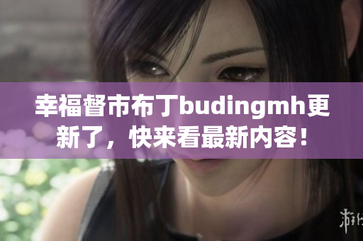 幸福督市布丁budingmh更新了，快来看最新内容！