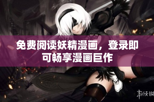 免费阅读妖精漫画，登录即可畅享漫画巨作