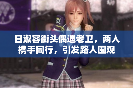 日淑容街头偶遇老卫，两人携手同行，引发路人围观
