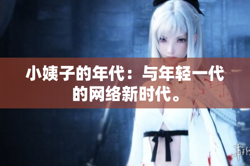 小姨子的年代：与年轻一代的网络新时代。