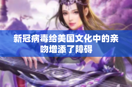 新冠病毒给美国文化中的亲吻增添了障碍