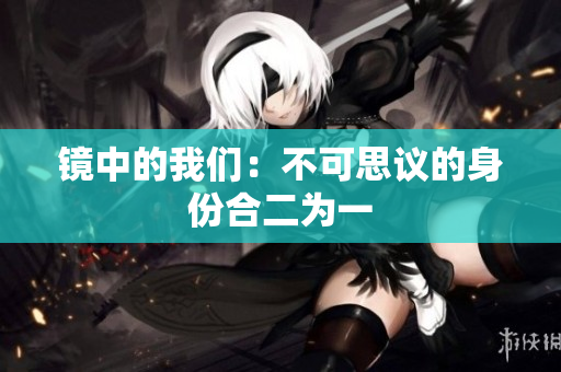 镜中的我们：不可思议的身份合二为一