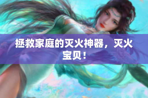 拯救家庭的灭火神器，灭火宝贝！