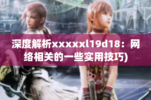 深度解析xxxxxl19d18：网络相关的一些实用技巧)