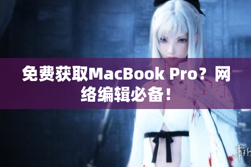 免费获取MacBook Pro？网络编辑必备！
