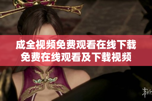 成全视频免费观看在线下载免费在线观看及下载视频