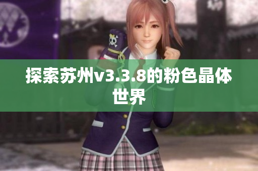 探索苏州v3.3.8的粉色晶体世界