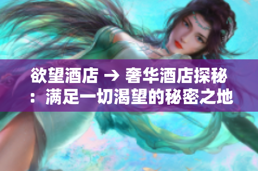 欲望酒店 → 奢华酒店探秘：满足一切渴望的秘密之地
