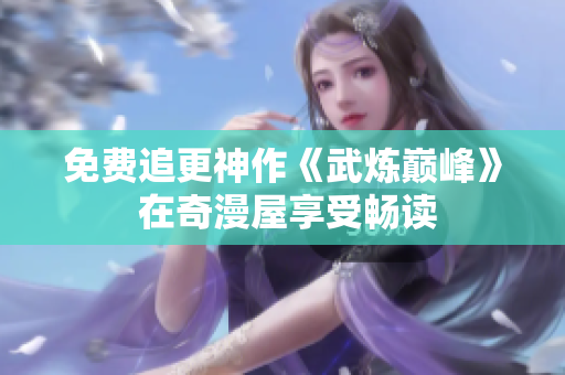免费追更神作《武炼巅峰》 在奇漫屋享受畅读