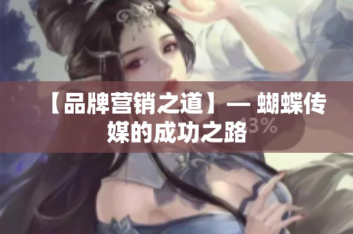 【品牌营销之道】— 蝴蝶传媒的成功之路