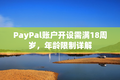 PayPal账户开设需满18周岁，年龄限制详解