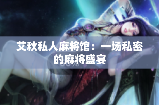 艾秋私人麻将馆：一场私密的麻将盛宴