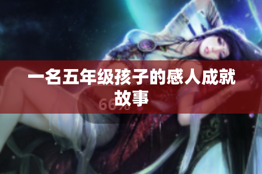 一名五年级孩子的感人成就故事