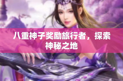 八重神子奖励旅行者，探索神秘之地