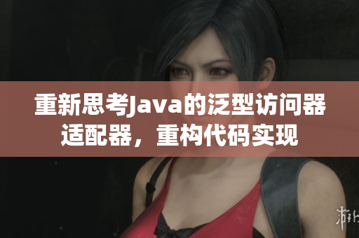 重新思考Java的泛型访问器适配器，重构代码实现