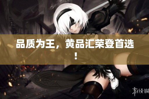 品质为王，黄品汇荣登首选！