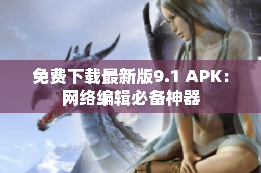 免费下载最新版9.1 APK：网络编辑必备神器