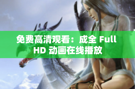 免费高清观看：成全 Full HD 动画在线播放