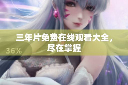 三年片免费在线观看大全，尽在掌握