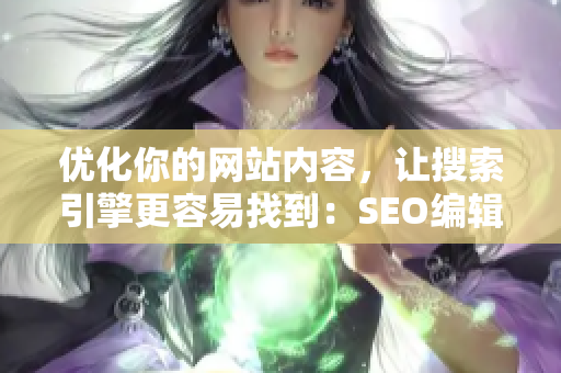 优化你的网站内容，让搜索引擎更容易找到：SEO编辑技巧