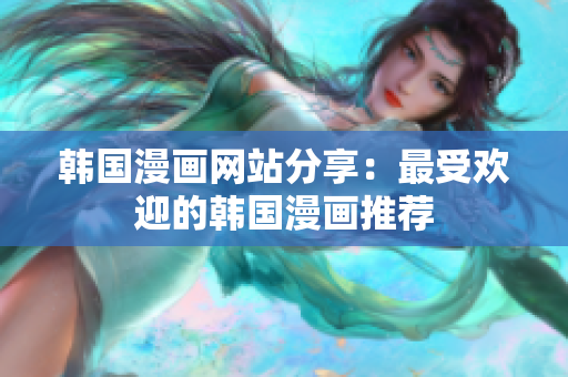 韩国漫画网站分享：最受欢迎的韩国漫画推荐