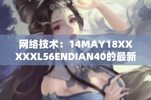 网络技术：14MAY18XXXXXL56ENDIAN40的最新发展
