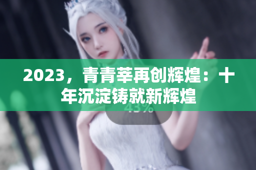 2023，青青莘再创辉煌：十年沉淀铸就新辉煌