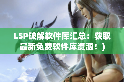 LSP破解软件库汇总：获取最新免费软件库资源！)