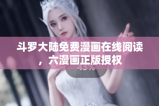 斗罗大陆免费漫画在线阅读，六漫画正版授权