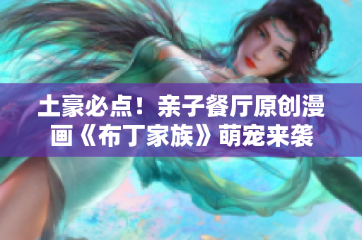土豪必点！亲子餐厅原创漫画《布丁家族》萌宠来袭