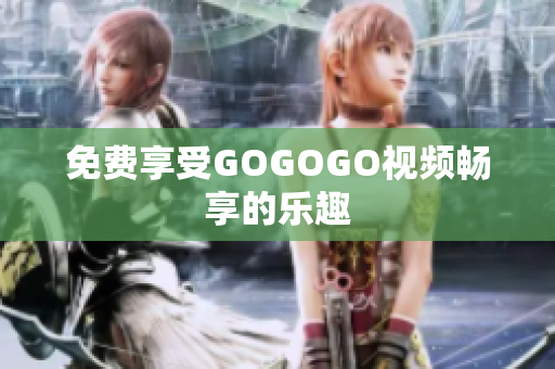 免费享受GOGOGO视频畅享的乐趣