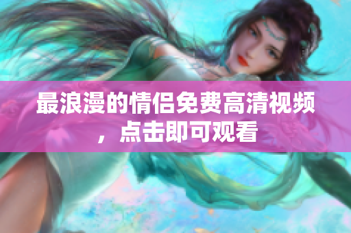 最浪漫的情侣免费高清视频，点击即可观看