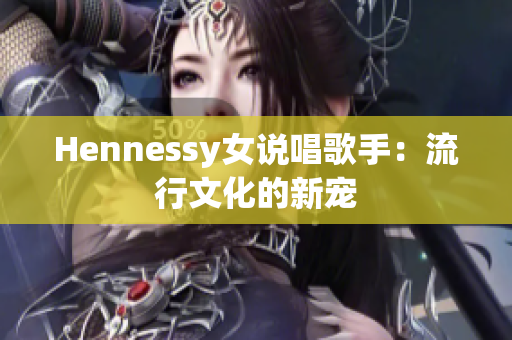 Hennessy女说唱歌手：流行文化的新宠