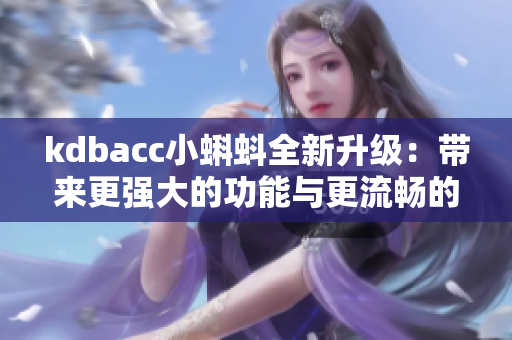 kdbacc小蝌蚪全新升级：带来更强大的功能与更流畅的体验