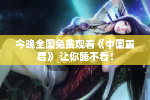 今晚全国免费观看《中国重启》 让你睡不着！