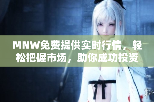 MNW免费提供实时行情，轻松把握市场，助你成功投资