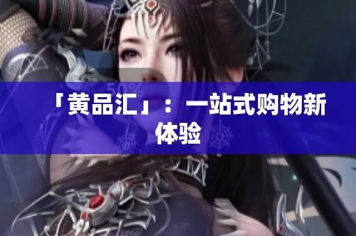 「黄品汇」：一站式购物新体验