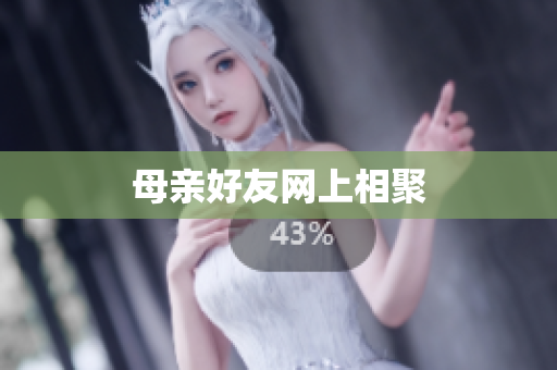 母亲好友网上相聚
