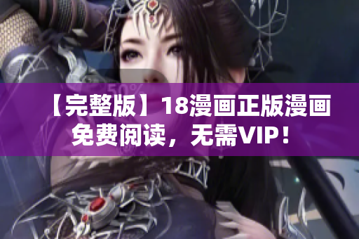 【完整版】18漫画正版漫画免费阅读，无需VIP！
