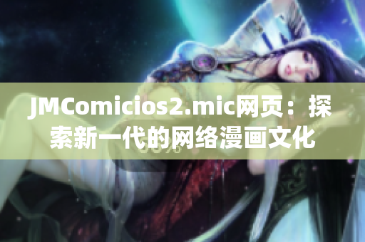 JMComicios2.mic网页：探索新一代的网络漫画文化