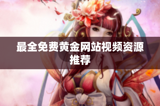 最全免费黄金网站视频资源推荐