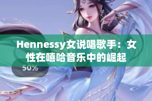Hennessy女说唱歌手：女性在嘻哈音乐中的崛起
