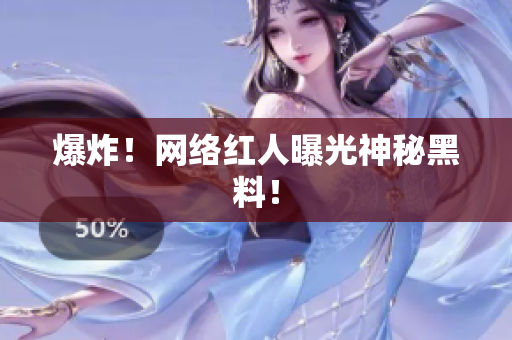 爆炸！网络红人曝光神秘黑料！