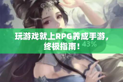 玩游戏就上RPG养成手游，终极指南！