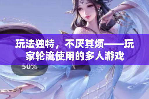玩法独特，不厌其烦——玩家轮流使用的多人游戏